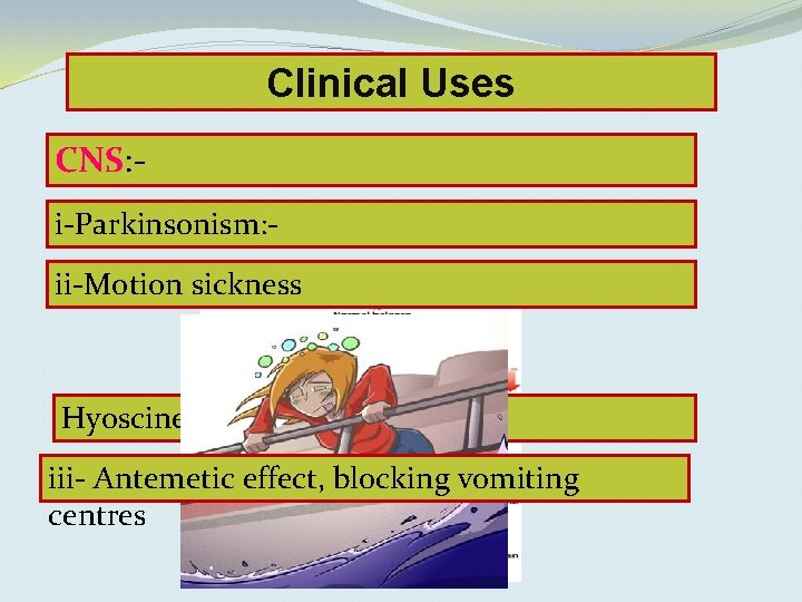 Clinical Uses CNS: i-Parkinsonism: Benzhexol, sickness ii-Motion benztropine Hyoscine iii- Antemetic effect, blocking vomiting