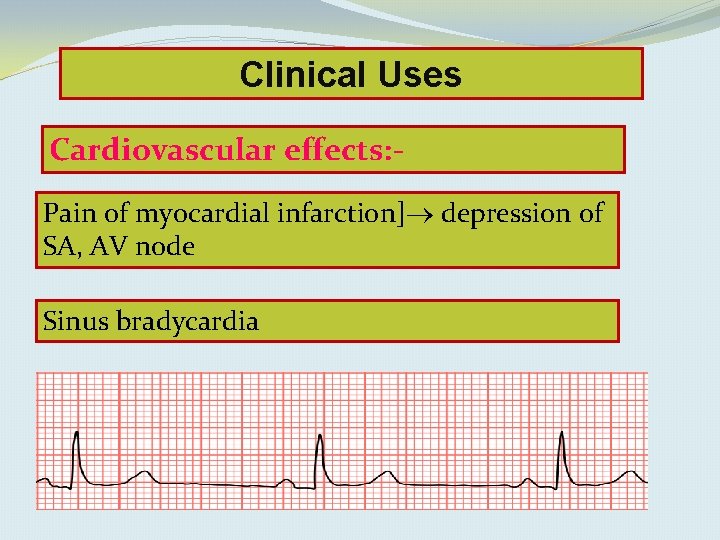 Clinical Uses Cardiovascular effects: Pain of myocardial infarction] depression of SA, AV node Sinus