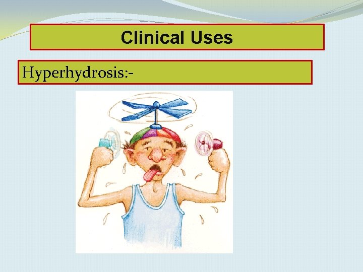 Clinical Uses Hyperhydrosis: - 