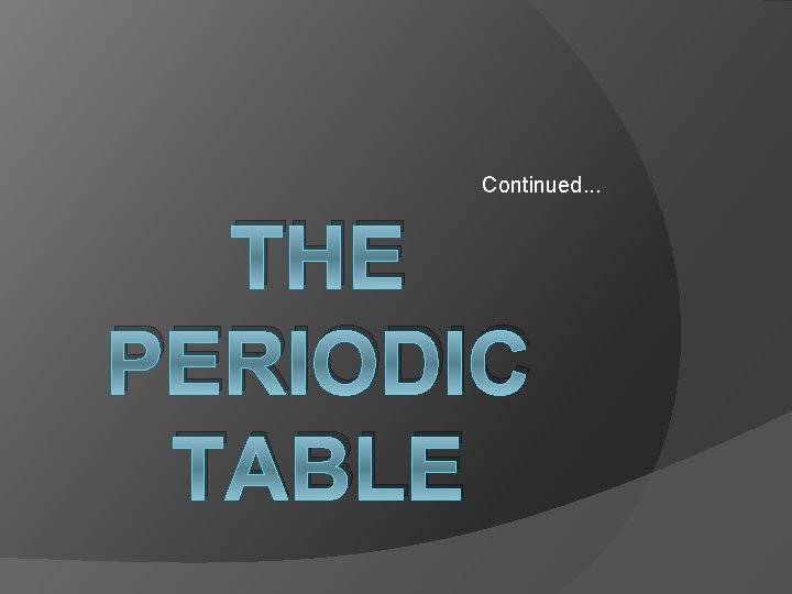Continued. . . THE PERIODIC TABLE 