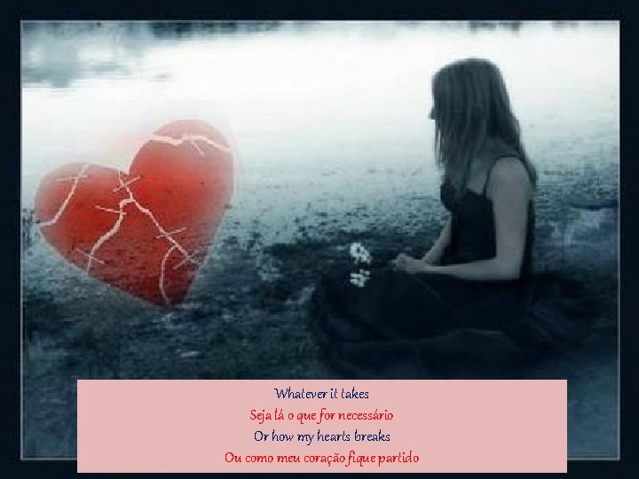 Whatever it takes Seja lá o que for necessário Or how my hearts breaks Whatever it takes Seja lá o que for necessário Or how my hearts breaks