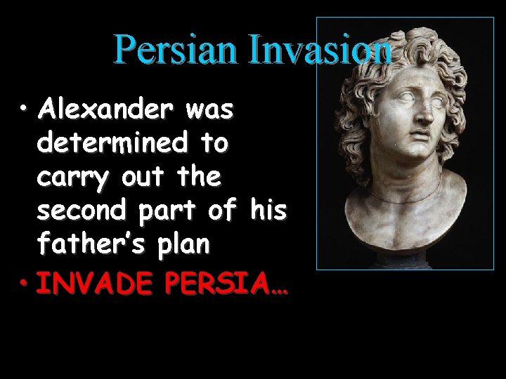 Persian Invasion • Alexander was determined to carry out the second part of his