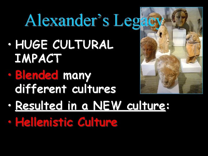 Alexander’s Legacy • HUGE CULTURAL IMPACT • Blended many different cultures • Resulted in