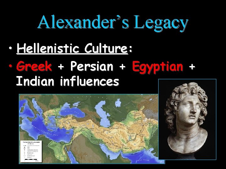 Alexander’s Legacy • Hellenistic Culture: • Greek + Persian + Egyptian + Indian influences