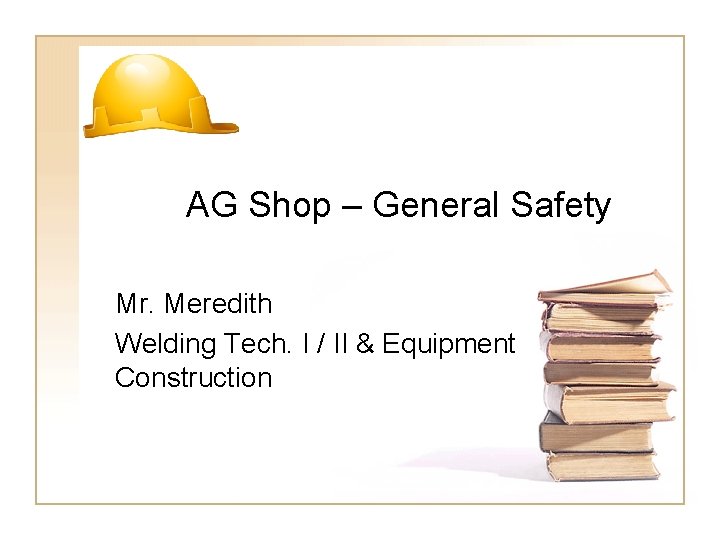 AG Shop – General Safety Mr. Meredith Welding Tech. I / II & Equipment