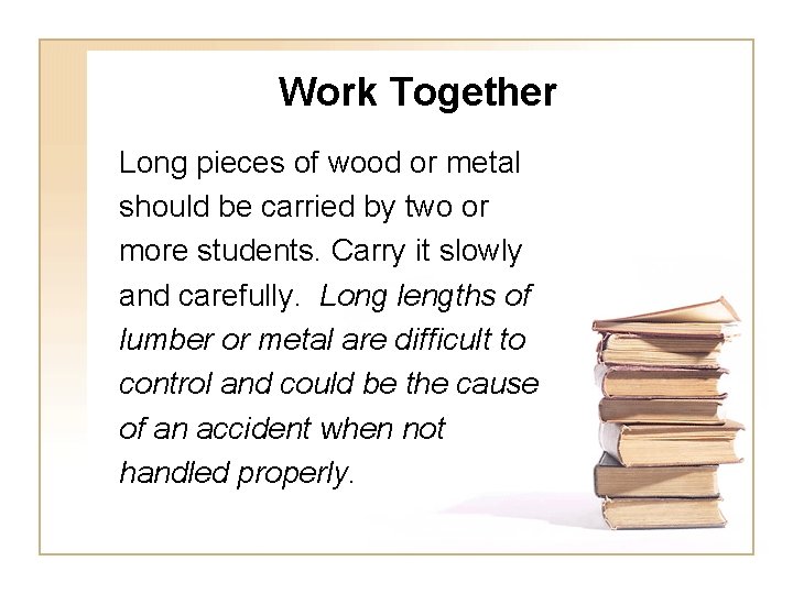 Work Together Long pieces of wood or metal should be carried by two or