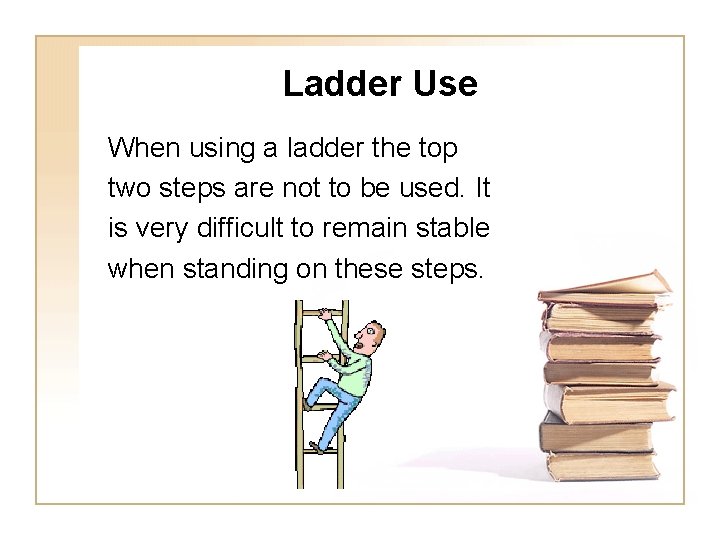 Ladder Use When using a ladder the top two steps are not to be