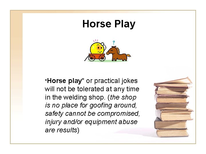 Horse Play "Horse play" or practical jokes will not be tolerated at any time