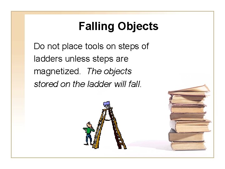 Falling Objects Do not place tools on steps of ladders unless steps are magnetized.