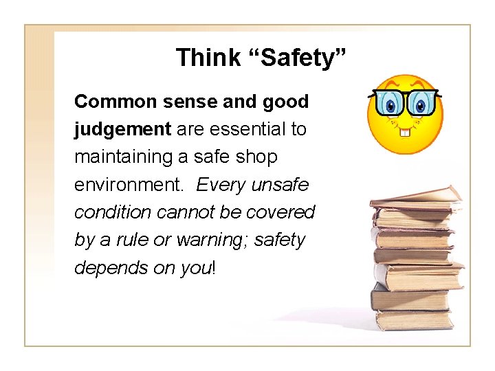 Think “Safety” Common sense and good judgement are essential to maintaining a safe shop