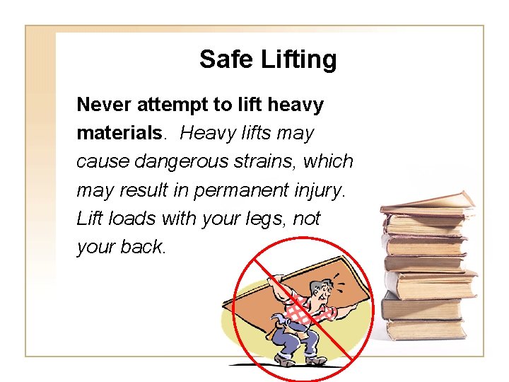 Safe Lifting Never attempt to lift heavy materials. Heavy lifts may cause dangerous strains,