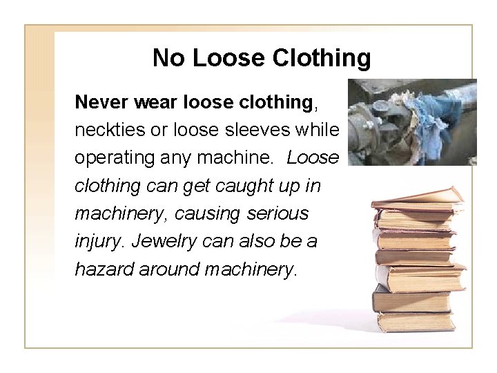 No Loose Clothing Never wear loose clothing, neckties or loose sleeves while operating any