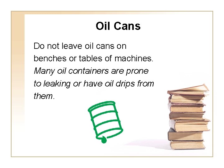 Oil Cans Do not leave oil cans on benches or tables of machines. Many