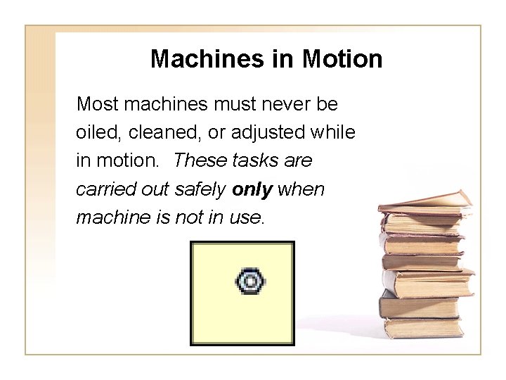 Machines in Motion Most machines must never be oiled, cleaned, or adjusted while in