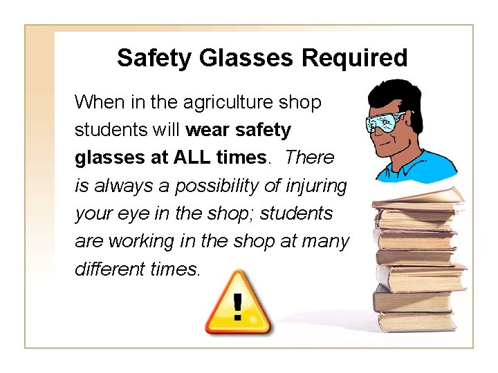 Safety Glasses Required When in the agriculture shop students will wear safety glasses at