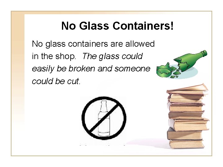 No Glass Containers! No glass containers are allowed in the shop. The glass could