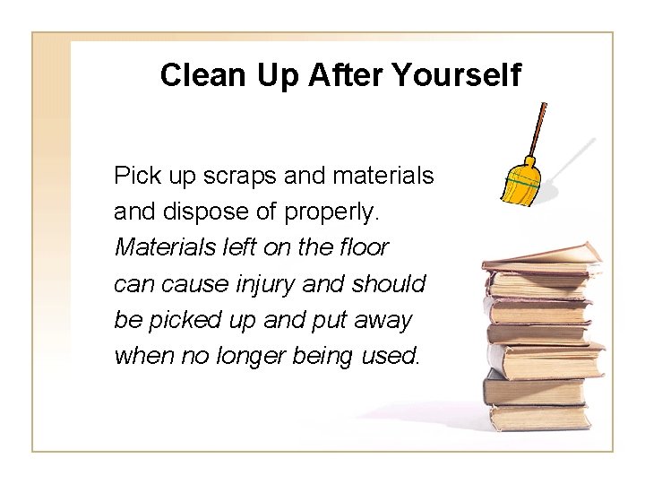 Clean Up After Yourself Pick up scraps and materials and dispose of properly. Materials