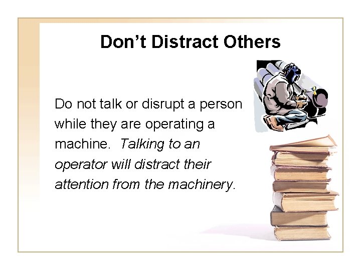 Don’t Distract Others Do not talk or disrupt a person while they are operating