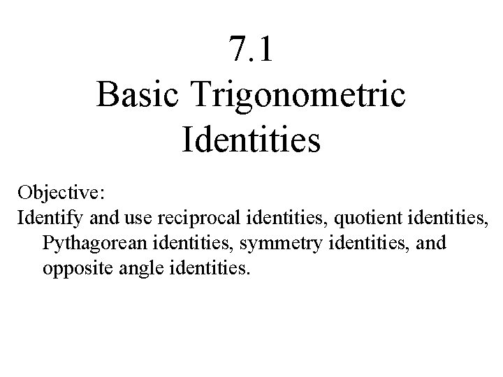 7. 1 Basic Trigonometric Identities Objective: Identify and use reciprocal identities, quotient identities, Pythagorean