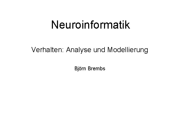 Neuroinformatik Verhalten: Analyse und Modellierung Björn Brembs 