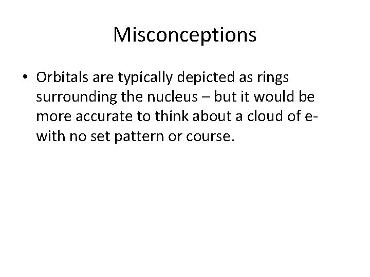 Misconceptions • Orbitals are typically depicted as rings surrounding the nucleus – but it