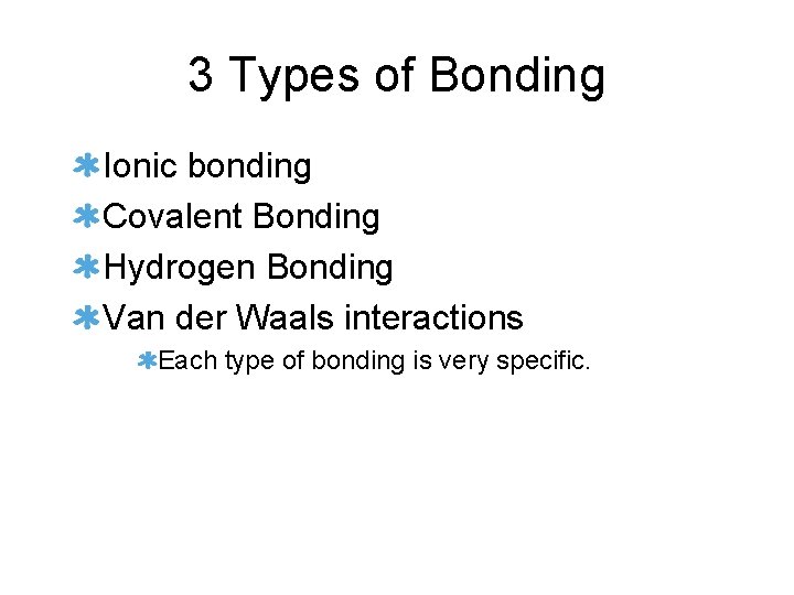 3 Types of Bonding Ionic bonding Covalent Bonding Hydrogen Bonding Van der Waals interactions