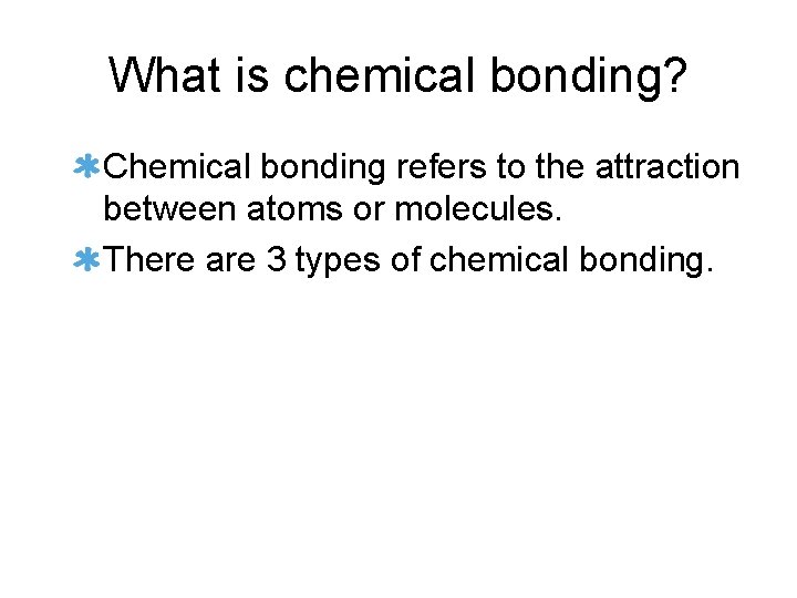 What is chemical bonding? Chemical bonding refers to the attraction between atoms or molecules.