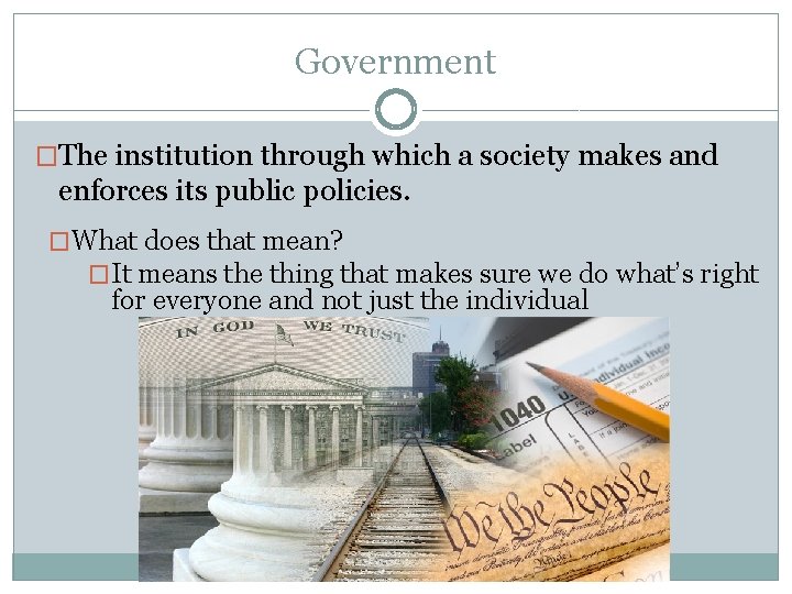 Government �The institution through which a society makes and enforces its public policies. �What Government �The institution through which a society makes and enforces its public policies. �What