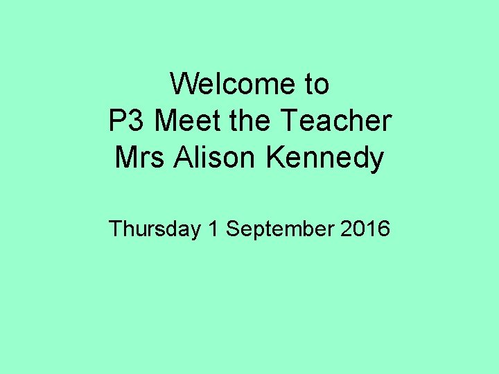 Welcome to P 3 Meet the Teacher Mrs Alison Kennedy Thursday 1 September 2016