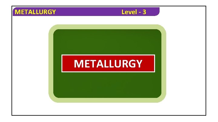 METALLURGY Level - 3 METALLURGY 