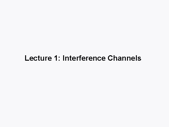 Lecture 1: Interference Channels 