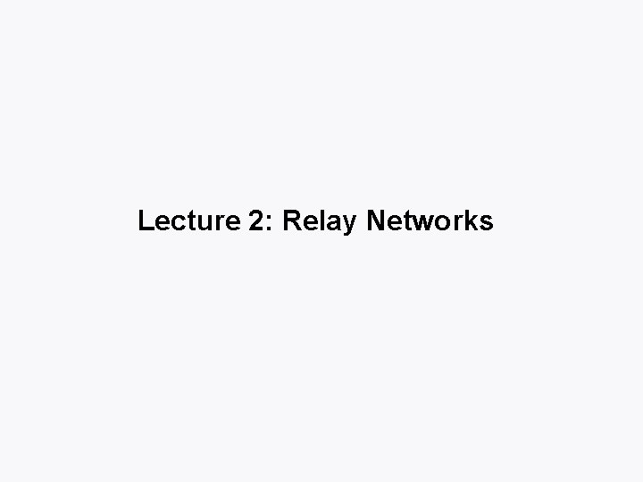 Lecture 2: Relay Networks 
