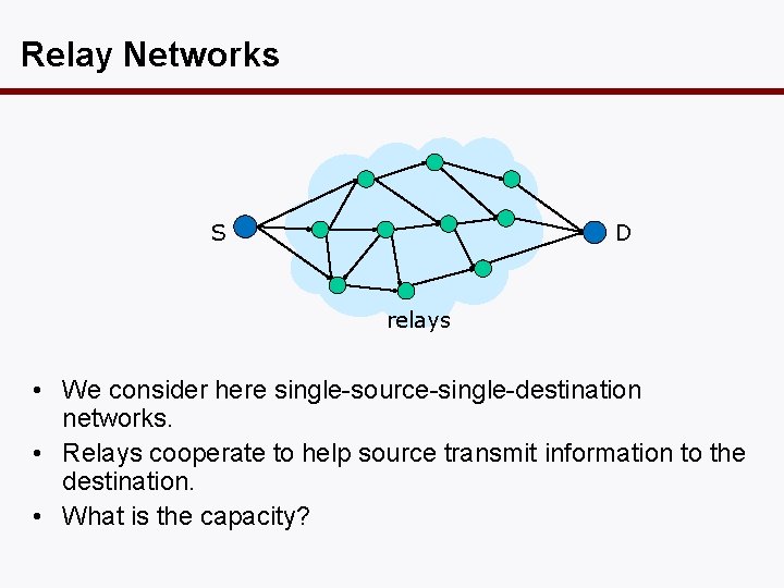Relay Networks D S relays • We consider here single-source-single-destination networks. • Relays cooperate
