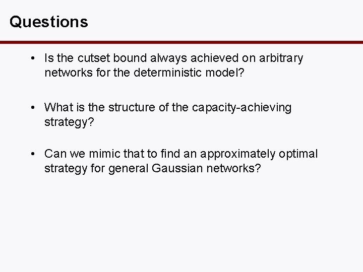 Questions • Is the cutset bound always achieved on arbitrary networks for the deterministic