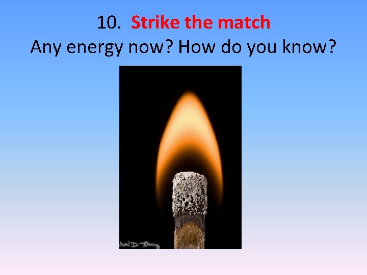 10. Strike the match Any energy now? How do you know? 10. Strike the match Any energy now? How do you know?