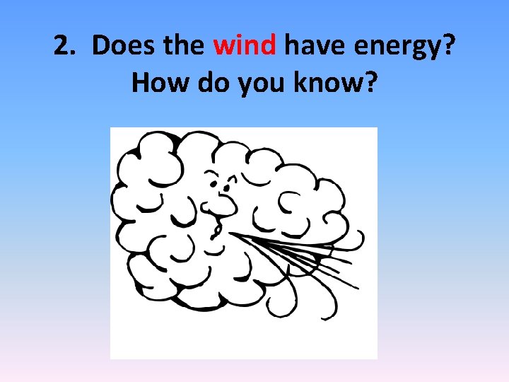 2. Does the wind have energy? How do you know? 2. Does the wind have energy? How do you know?