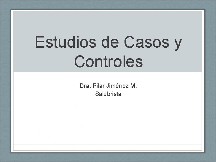 Estudios de Casos y Controles Dra. Pilar Jiménez M. Salubrista 