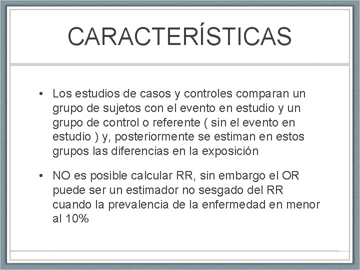 CARACTERÍSTICAS • Los estudios de casos y controles comparan un grupo de sujetos con