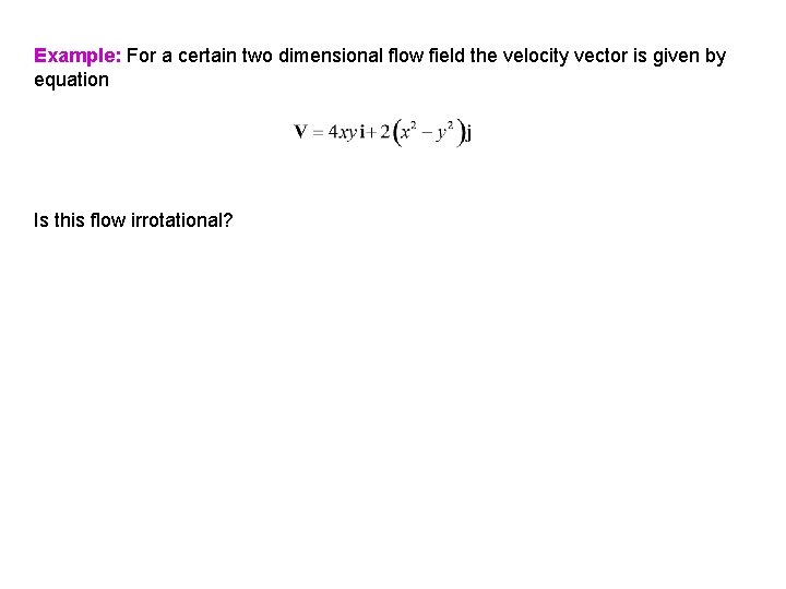 Example: For a certain two dimensional flow field the velocity vector is given by