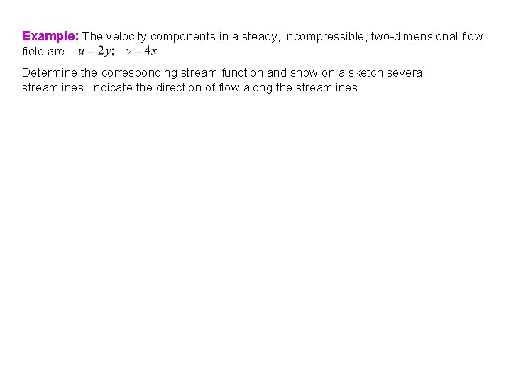 Example: The velocity components in a steady, incompressible, two-dimensional flow field are Determine the