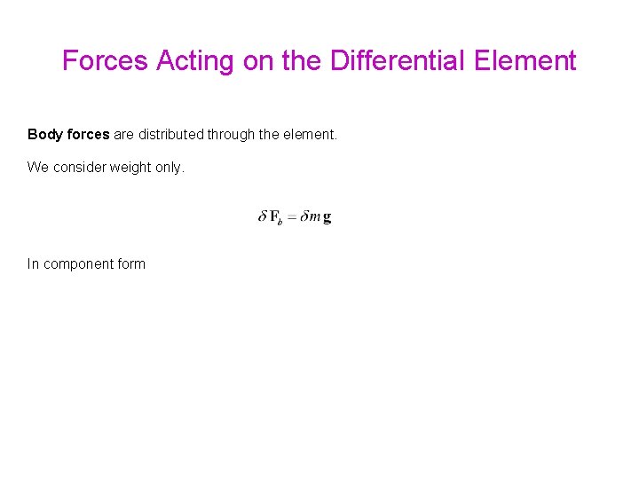 Forces Acting on the Differential Element Body forces are distributed through the element. We