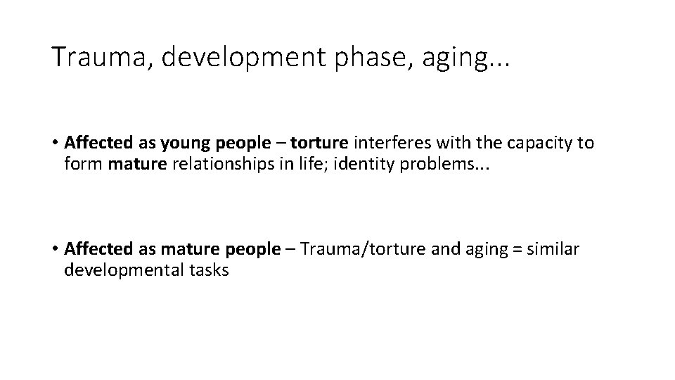 Trauma, development phase, aging. . . • Affected as young people – torture interferes