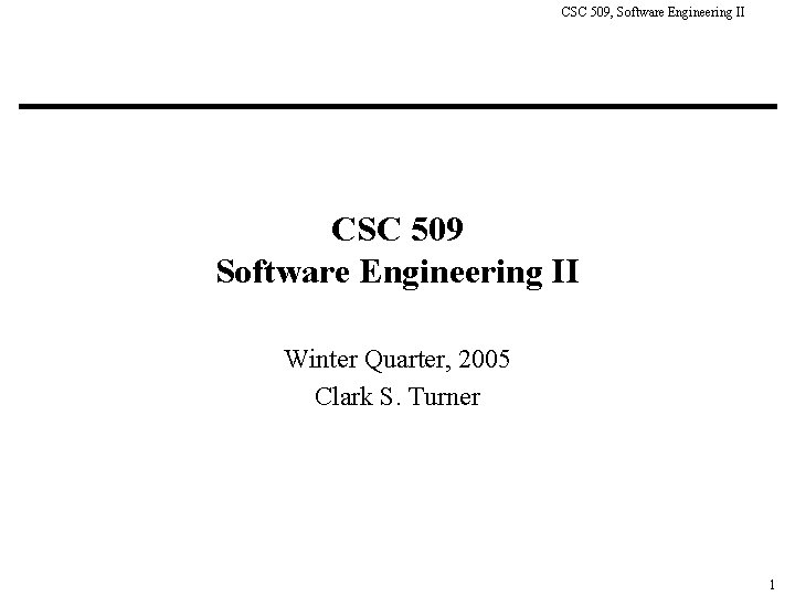 CSC 509, Software Engineering II CSC 509 Software Engineering II Winter Quarter, 2005 Clark