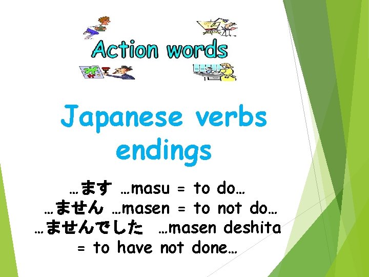 Japanese verbs endings …ます …masu = to do… …ません …masen = to not do…
