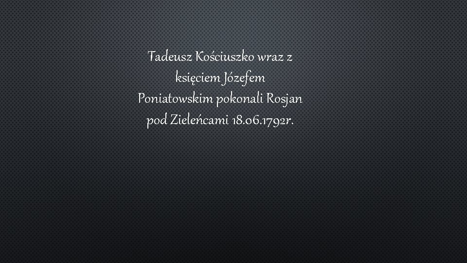 Tadeusz Kościuszko wraz z księciem Józefem Poniatowskim pokonali Rosjan pod Zieleńcami 18. 06. 1792
