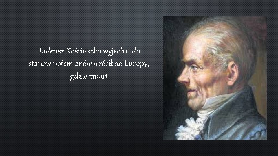 Tadeusz Kościuszko wyjechał do stanów potem znów wrócił do Europy, gdzie zmarł 