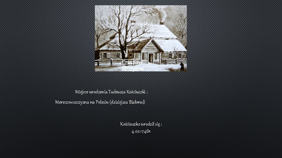Ereczow szczyzna Miejsce urodzenia Tadeusza Kościuszki : Mereczowszczyzna na Polesiu (dzisiejsza Białoruś) Kościuszko urodził