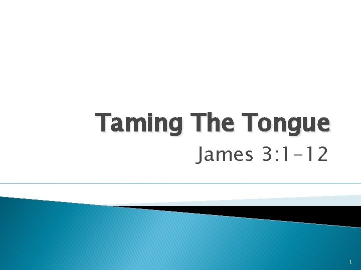 Taming The Tongue James 3: 1 -12 1 