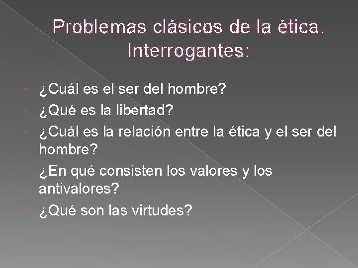 Problemas clásicos de la ética. Interrogantes: ¿Cuál es el ser del hombre? ¿Qué es