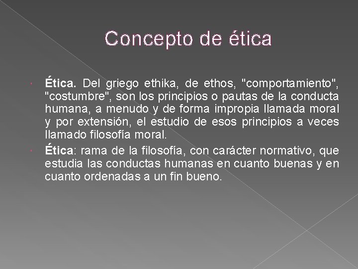 Concepto de ética Ética. Del griego ethika, de ethos, "comportamiento", "costumbre", son los principios